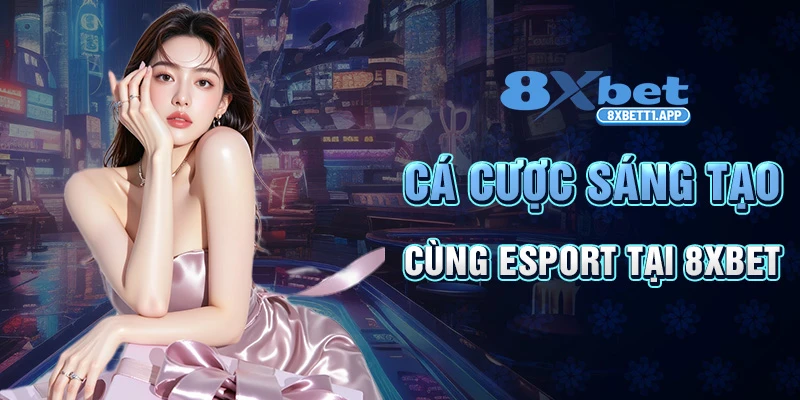 Cá cược sáng tạo cùng Esport tại 8XBET